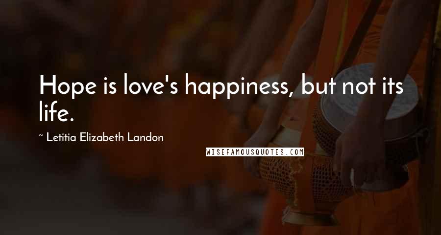 Letitia Elizabeth Landon Quotes: Hope is love's happiness, but not its life.