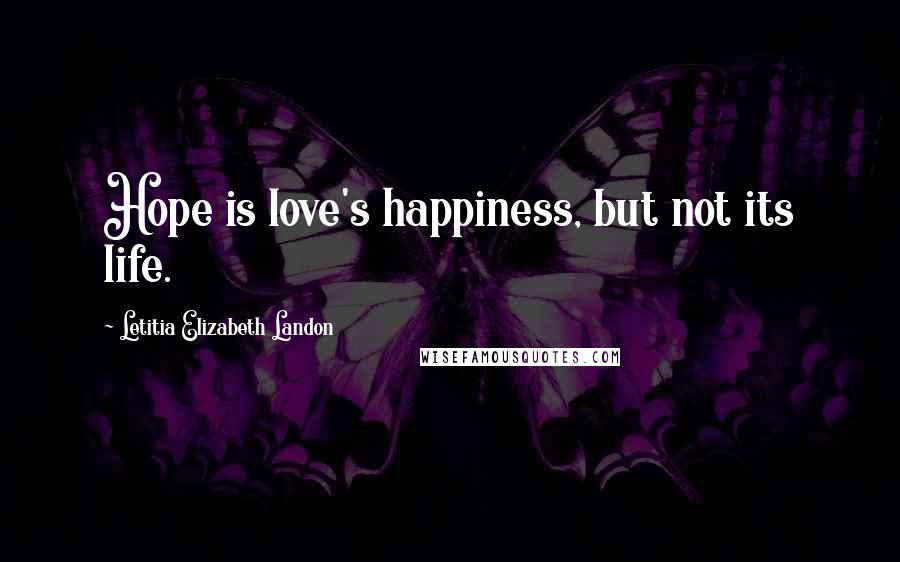 Letitia Elizabeth Landon Quotes: Hope is love's happiness, but not its life.