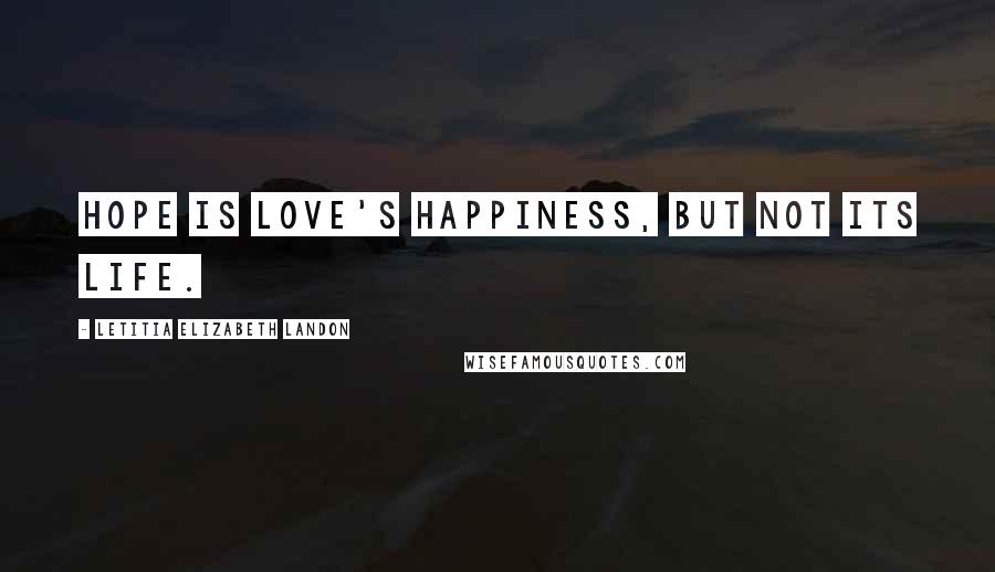 Letitia Elizabeth Landon Quotes: Hope is love's happiness, but not its life.