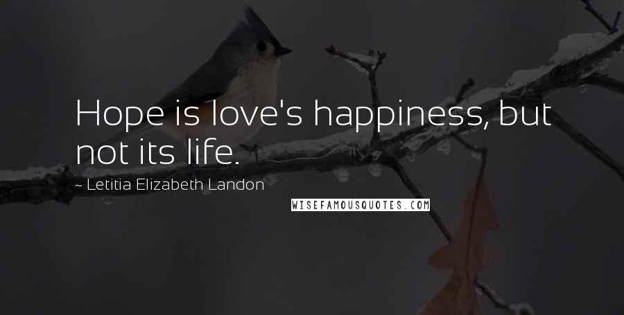 Letitia Elizabeth Landon Quotes: Hope is love's happiness, but not its life.