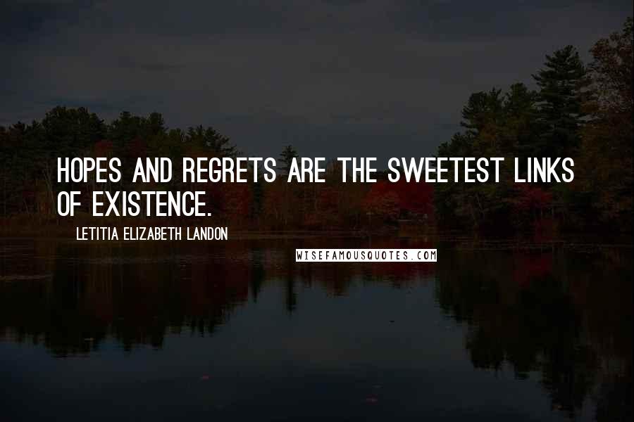 Letitia Elizabeth Landon Quotes: Hopes and regrets are the sweetest links of existence.