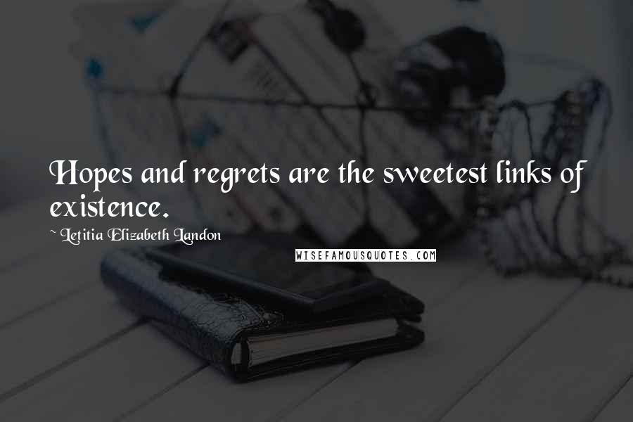 Letitia Elizabeth Landon Quotes: Hopes and regrets are the sweetest links of existence.