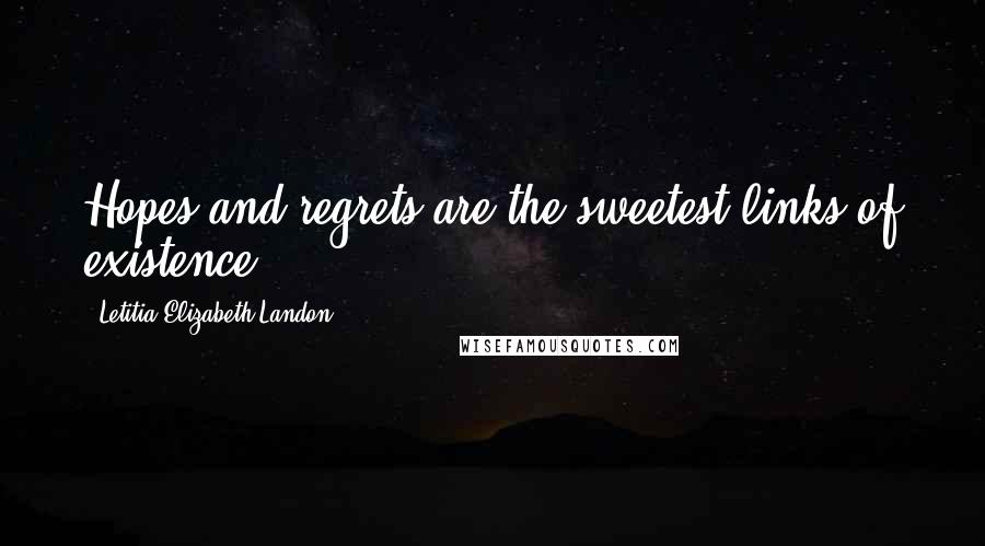 Letitia Elizabeth Landon Quotes: Hopes and regrets are the sweetest links of existence.