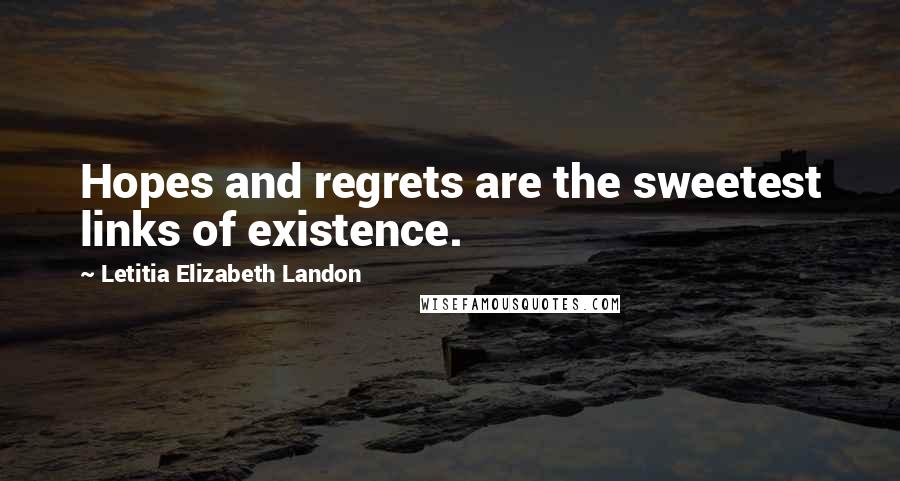 Letitia Elizabeth Landon Quotes: Hopes and regrets are the sweetest links of existence.