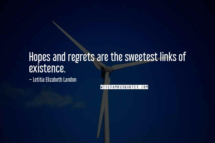 Letitia Elizabeth Landon Quotes: Hopes and regrets are the sweetest links of existence.