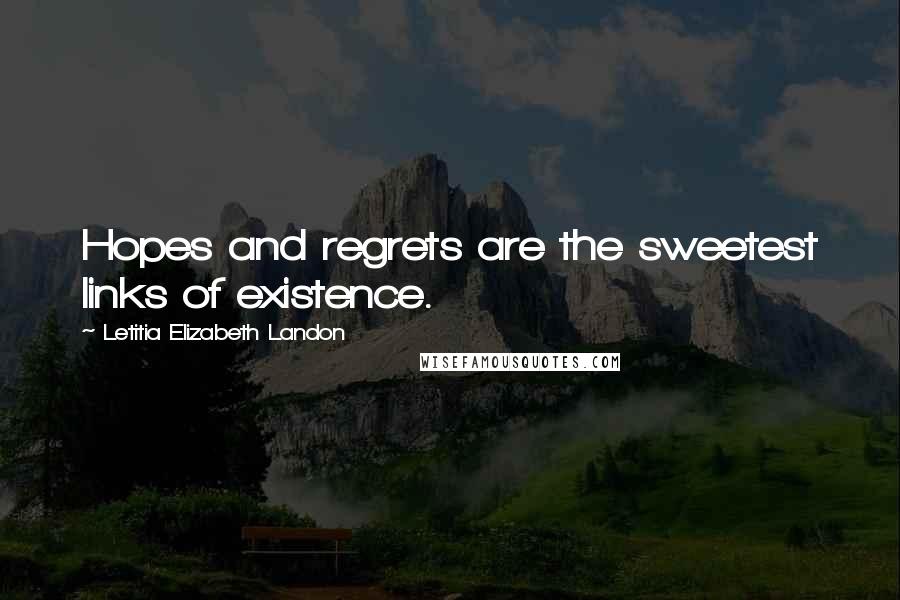Letitia Elizabeth Landon Quotes: Hopes and regrets are the sweetest links of existence.