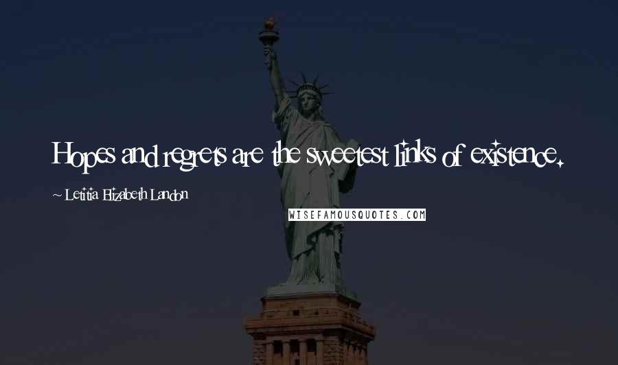 Letitia Elizabeth Landon Quotes: Hopes and regrets are the sweetest links of existence.
