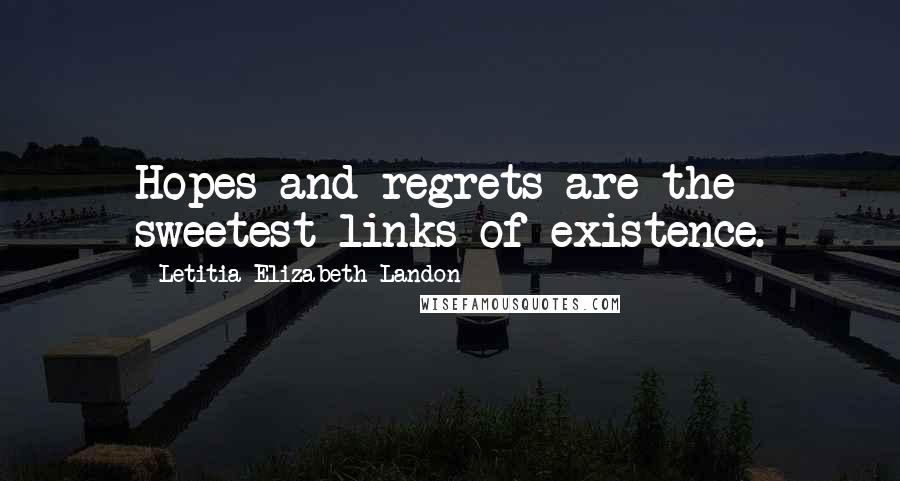 Letitia Elizabeth Landon Quotes: Hopes and regrets are the sweetest links of existence.