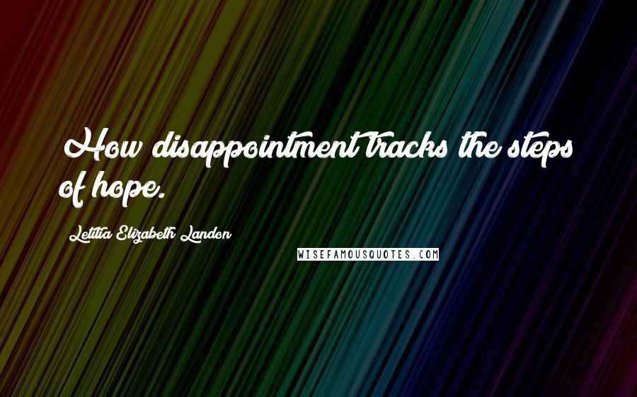 Letitia Elizabeth Landon Quotes: How disappointment tracks the steps of hope.