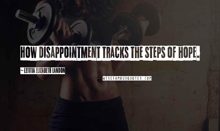 Letitia Elizabeth Landon Quotes: How disappointment tracks the steps of hope.