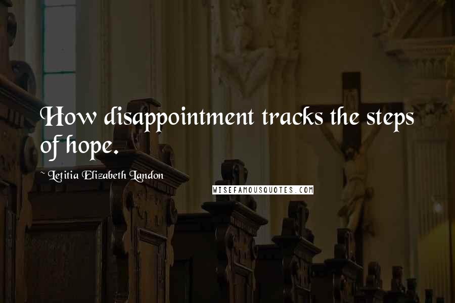 Letitia Elizabeth Landon Quotes: How disappointment tracks the steps of hope.