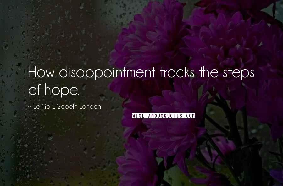 Letitia Elizabeth Landon Quotes: How disappointment tracks the steps of hope.