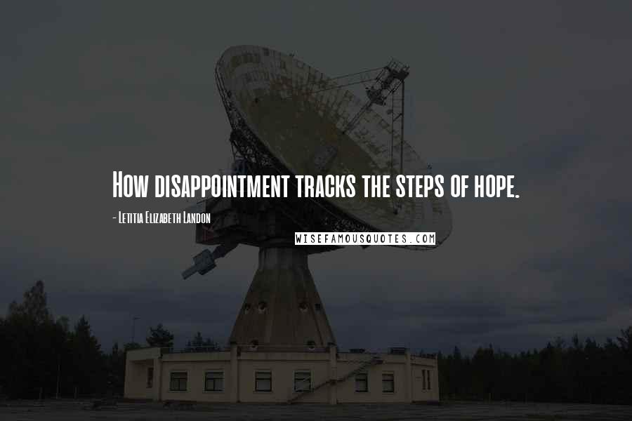 Letitia Elizabeth Landon Quotes: How disappointment tracks the steps of hope.