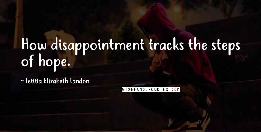 Letitia Elizabeth Landon Quotes: How disappointment tracks the steps of hope.