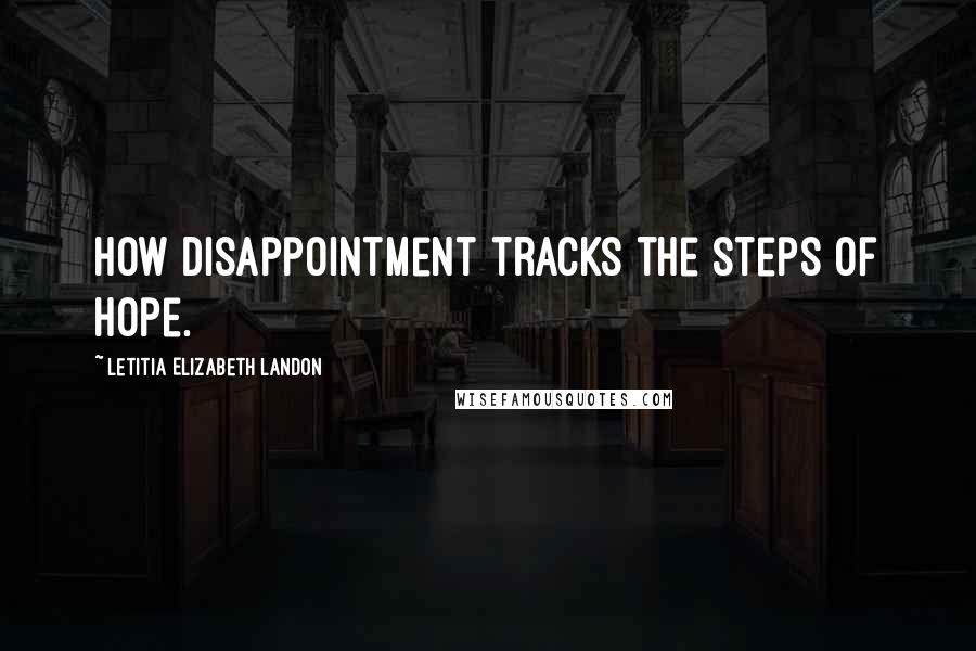 Letitia Elizabeth Landon Quotes: How disappointment tracks the steps of hope.