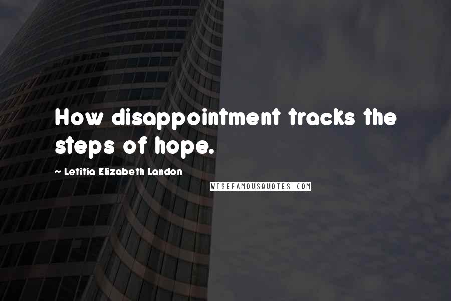 Letitia Elizabeth Landon Quotes: How disappointment tracks the steps of hope.