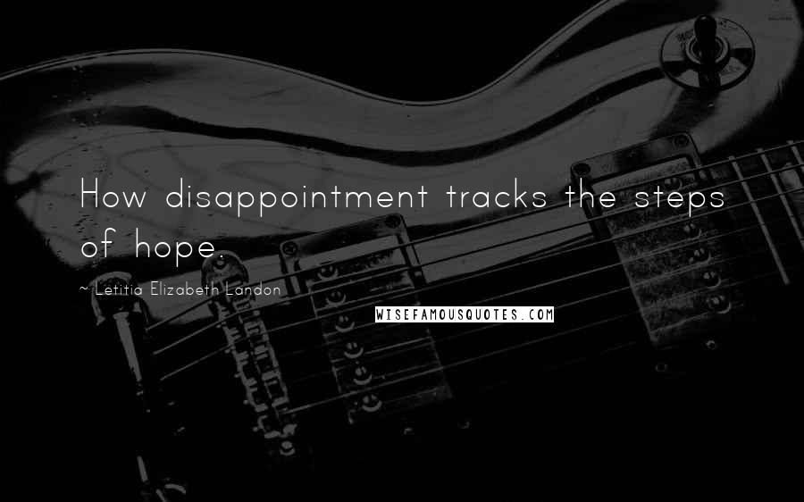 Letitia Elizabeth Landon Quotes: How disappointment tracks the steps of hope.