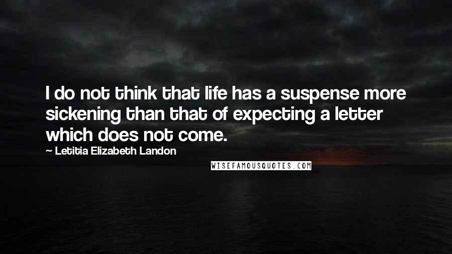 Letitia Elizabeth Landon Quotes: I do not think that life has a suspense more sickening than that of expecting a letter which does not come.