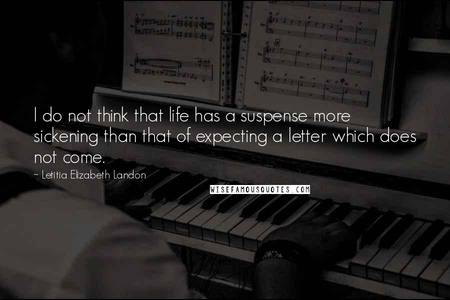 Letitia Elizabeth Landon Quotes: I do not think that life has a suspense more sickening than that of expecting a letter which does not come.