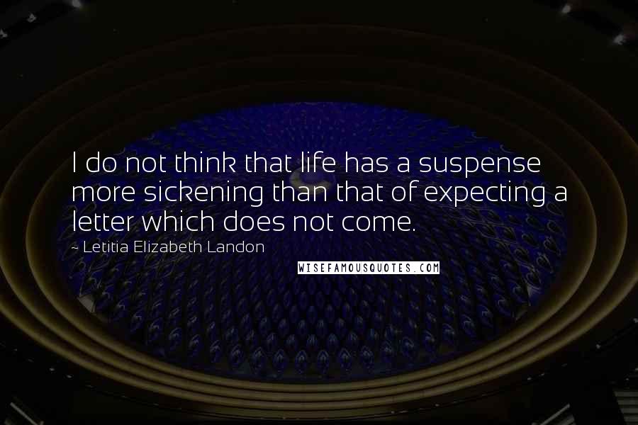 Letitia Elizabeth Landon Quotes: I do not think that life has a suspense more sickening than that of expecting a letter which does not come.