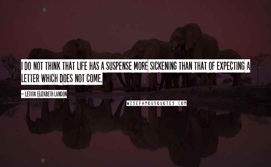 Letitia Elizabeth Landon Quotes: I do not think that life has a suspense more sickening than that of expecting a letter which does not come.