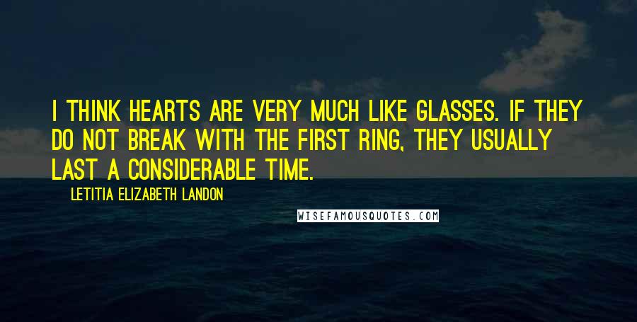 Letitia Elizabeth Landon Quotes: I think hearts are very much like glasses. If they do not break with the first ring, they usually last a considerable time.