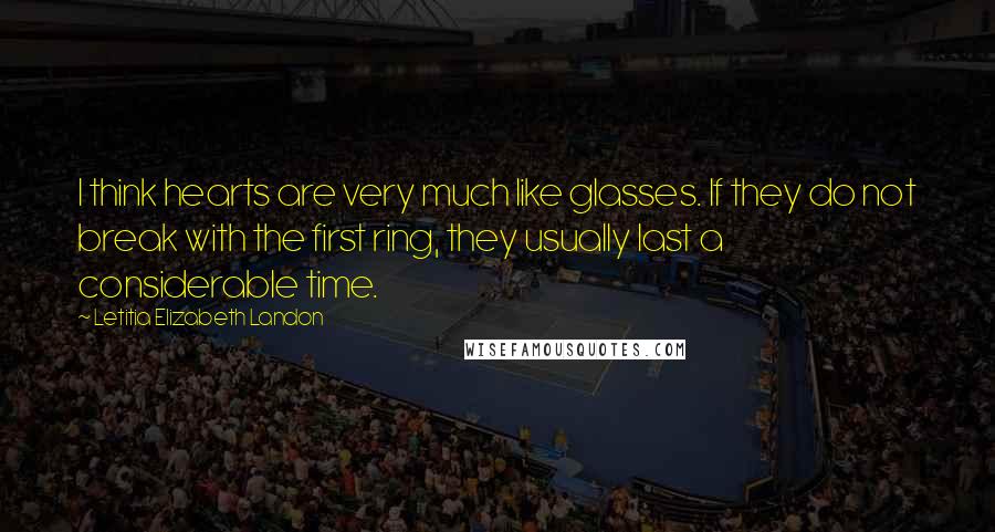 Letitia Elizabeth Landon Quotes: I think hearts are very much like glasses. If they do not break with the first ring, they usually last a considerable time.