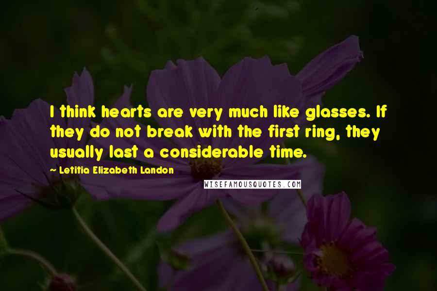 Letitia Elizabeth Landon Quotes: I think hearts are very much like glasses. If they do not break with the first ring, they usually last a considerable time.