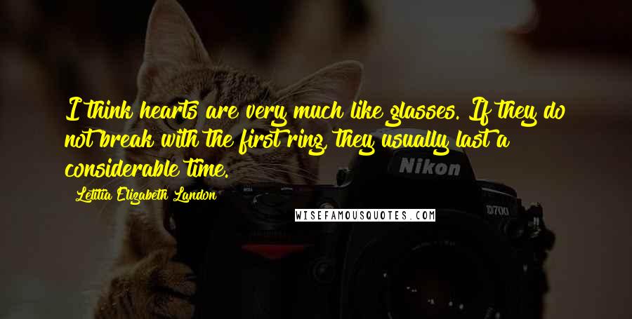 Letitia Elizabeth Landon Quotes: I think hearts are very much like glasses. If they do not break with the first ring, they usually last a considerable time.