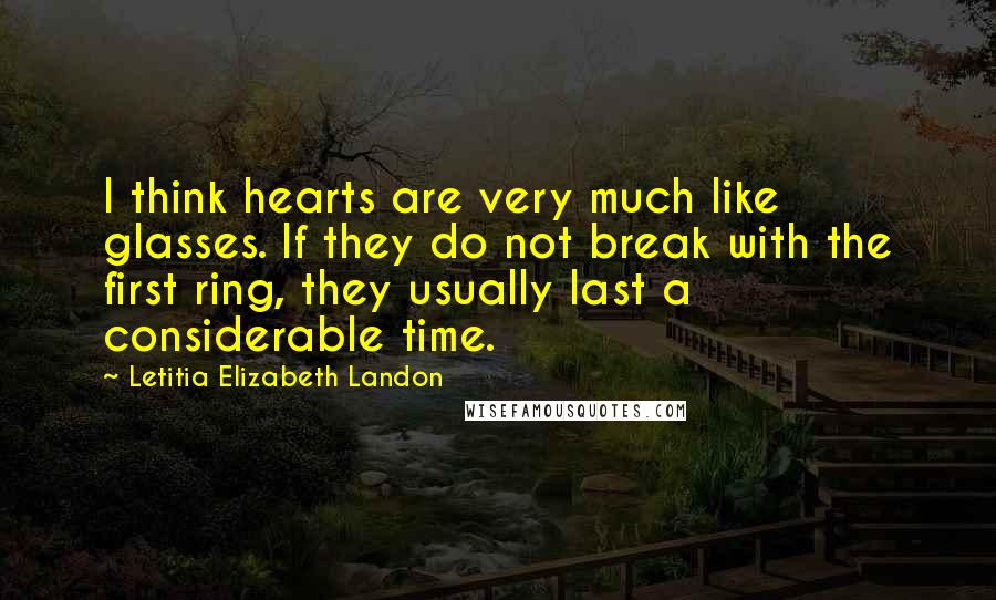 Letitia Elizabeth Landon Quotes: I think hearts are very much like glasses. If they do not break with the first ring, they usually last a considerable time.