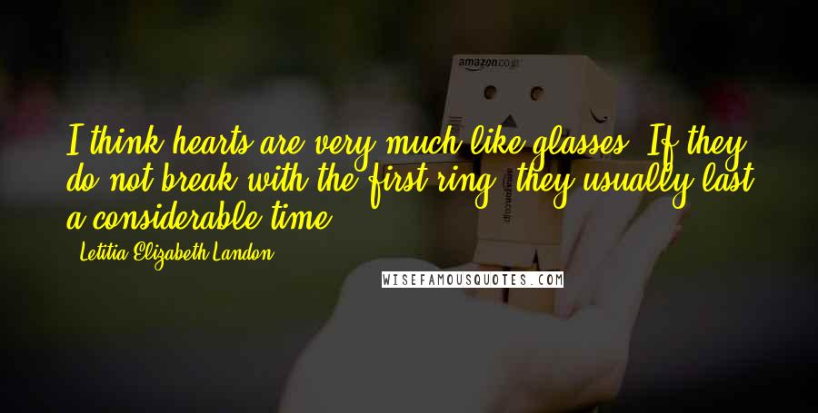 Letitia Elizabeth Landon Quotes: I think hearts are very much like glasses. If they do not break with the first ring, they usually last a considerable time.