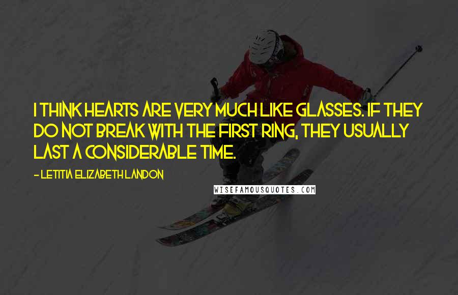 Letitia Elizabeth Landon Quotes: I think hearts are very much like glasses. If they do not break with the first ring, they usually last a considerable time.