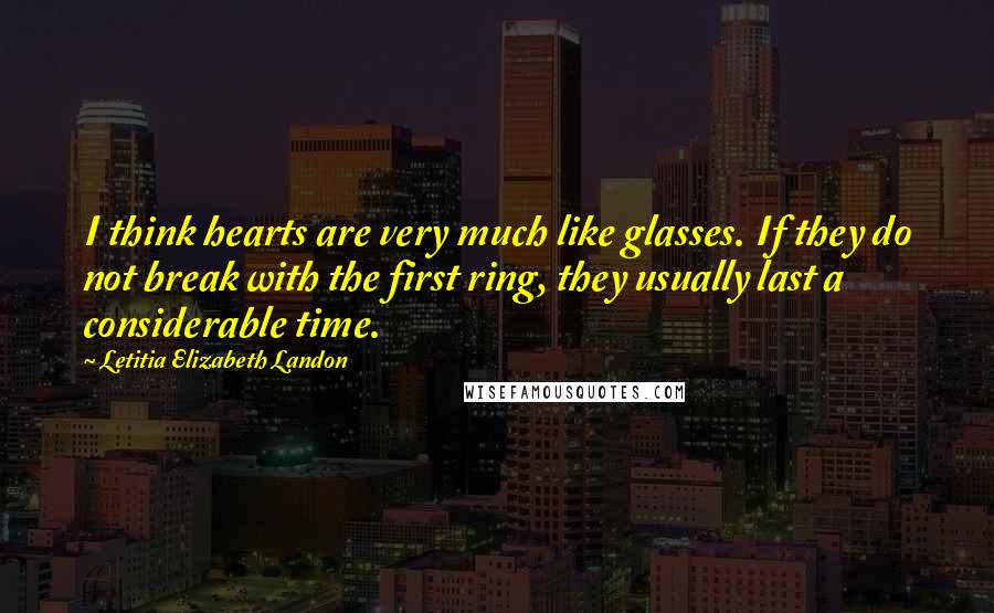 Letitia Elizabeth Landon Quotes: I think hearts are very much like glasses. If they do not break with the first ring, they usually last a considerable time.