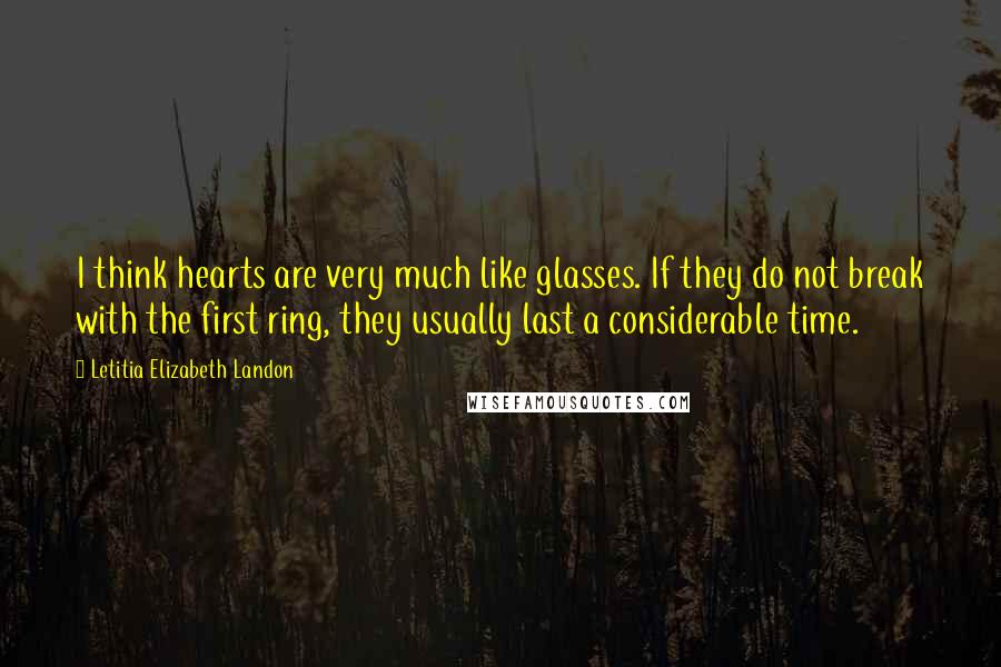 Letitia Elizabeth Landon Quotes: I think hearts are very much like glasses. If they do not break with the first ring, they usually last a considerable time.