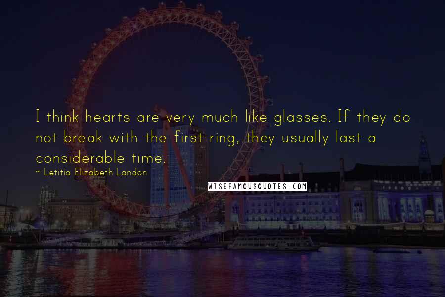 Letitia Elizabeth Landon Quotes: I think hearts are very much like glasses. If they do not break with the first ring, they usually last a considerable time.