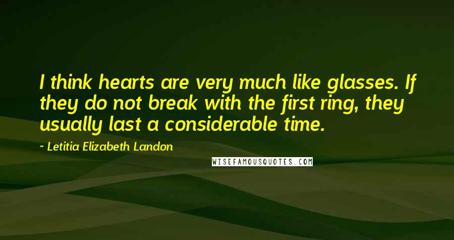 Letitia Elizabeth Landon Quotes: I think hearts are very much like glasses. If they do not break with the first ring, they usually last a considerable time.