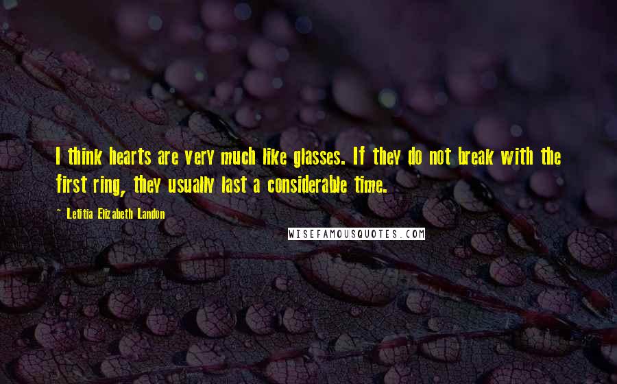 Letitia Elizabeth Landon Quotes: I think hearts are very much like glasses. If they do not break with the first ring, they usually last a considerable time.