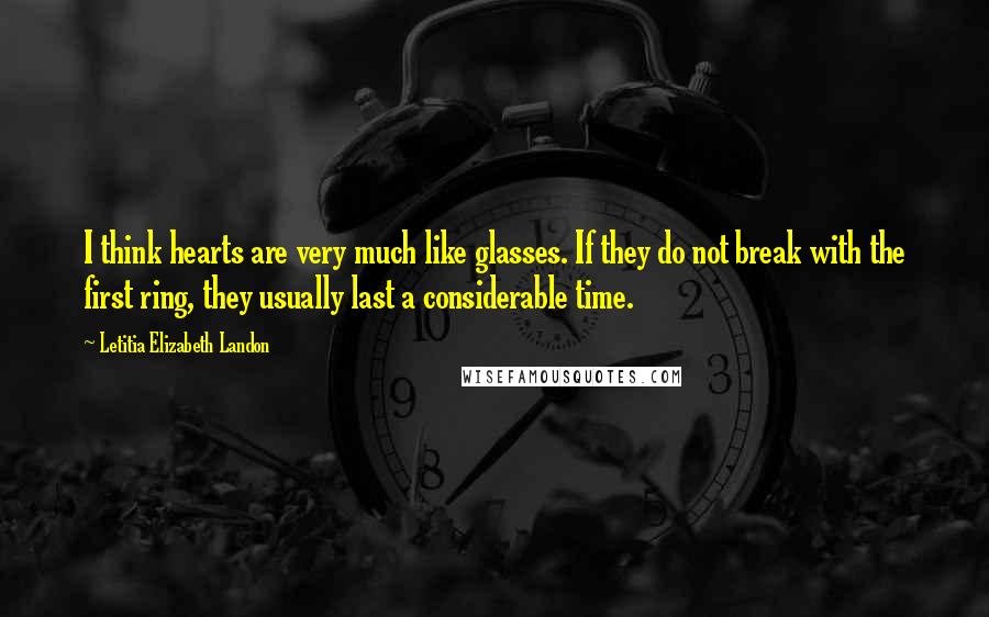 Letitia Elizabeth Landon Quotes: I think hearts are very much like glasses. If they do not break with the first ring, they usually last a considerable time.