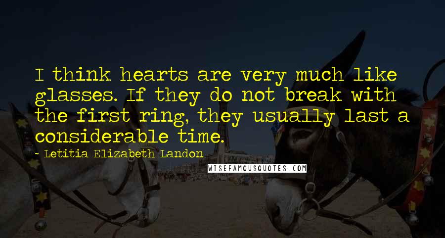 Letitia Elizabeth Landon Quotes: I think hearts are very much like glasses. If they do not break with the first ring, they usually last a considerable time.