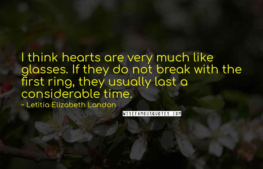 Letitia Elizabeth Landon Quotes: I think hearts are very much like glasses. If they do not break with the first ring, they usually last a considerable time.