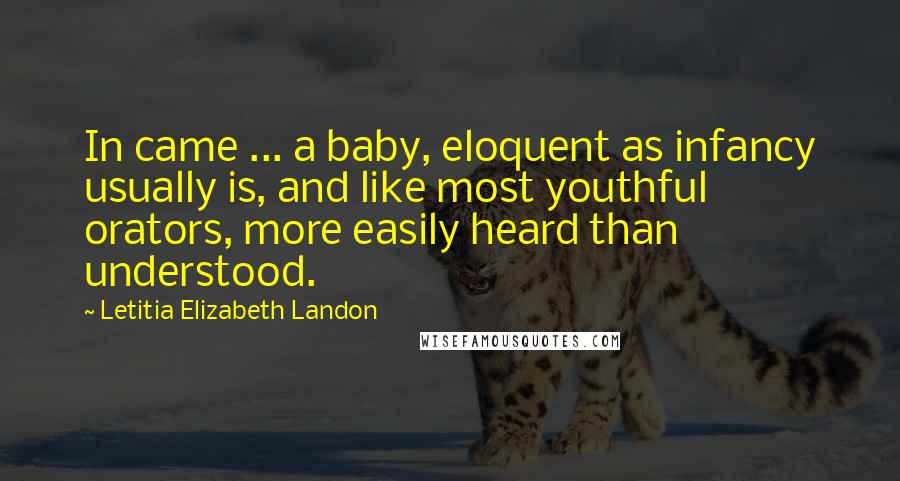 Letitia Elizabeth Landon Quotes: In came ... a baby, eloquent as infancy usually is, and like most youthful orators, more easily heard than understood.