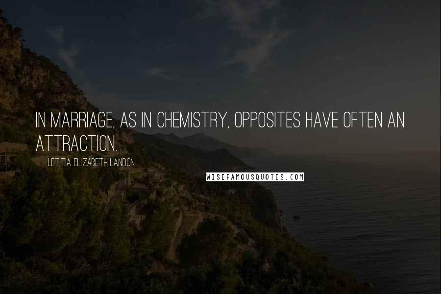 Letitia Elizabeth Landon Quotes: In marriage, as in chemistry, opposites have often an attraction.
