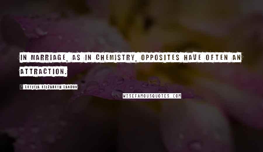 Letitia Elizabeth Landon Quotes: In marriage, as in chemistry, opposites have often an attraction.