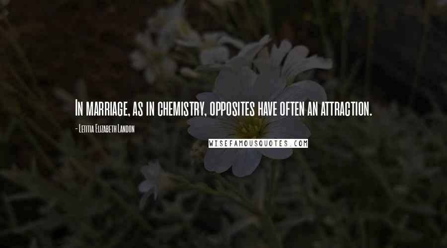 Letitia Elizabeth Landon Quotes: In marriage, as in chemistry, opposites have often an attraction.