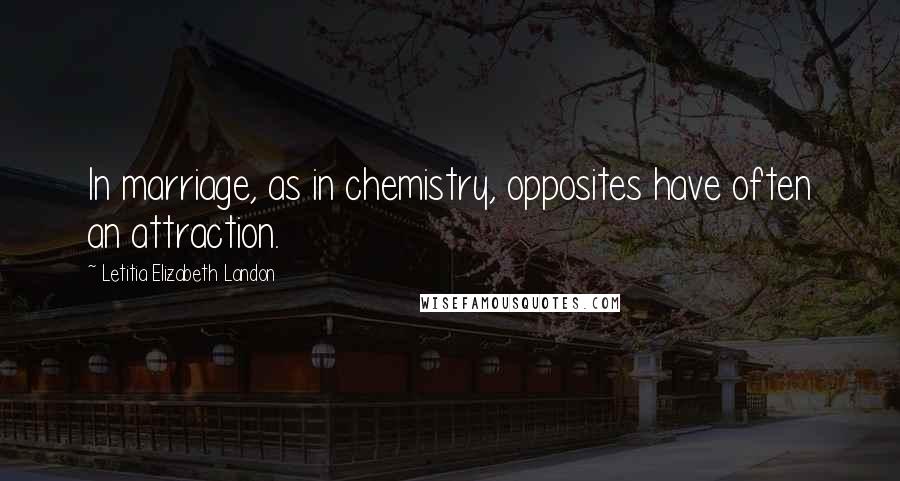 Letitia Elizabeth Landon Quotes: In marriage, as in chemistry, opposites have often an attraction.
