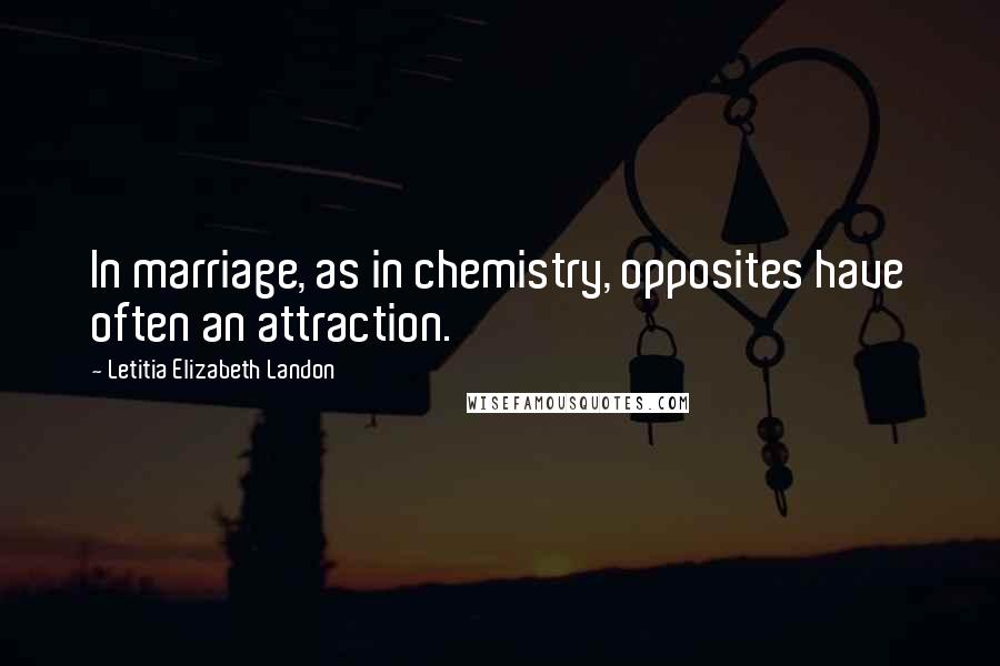 Letitia Elizabeth Landon Quotes: In marriage, as in chemistry, opposites have often an attraction.