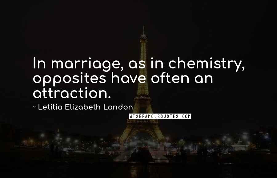 Letitia Elizabeth Landon Quotes: In marriage, as in chemistry, opposites have often an attraction.