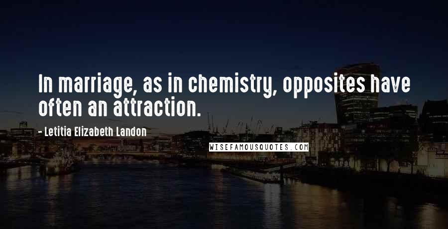 Letitia Elizabeth Landon Quotes: In marriage, as in chemistry, opposites have often an attraction.
