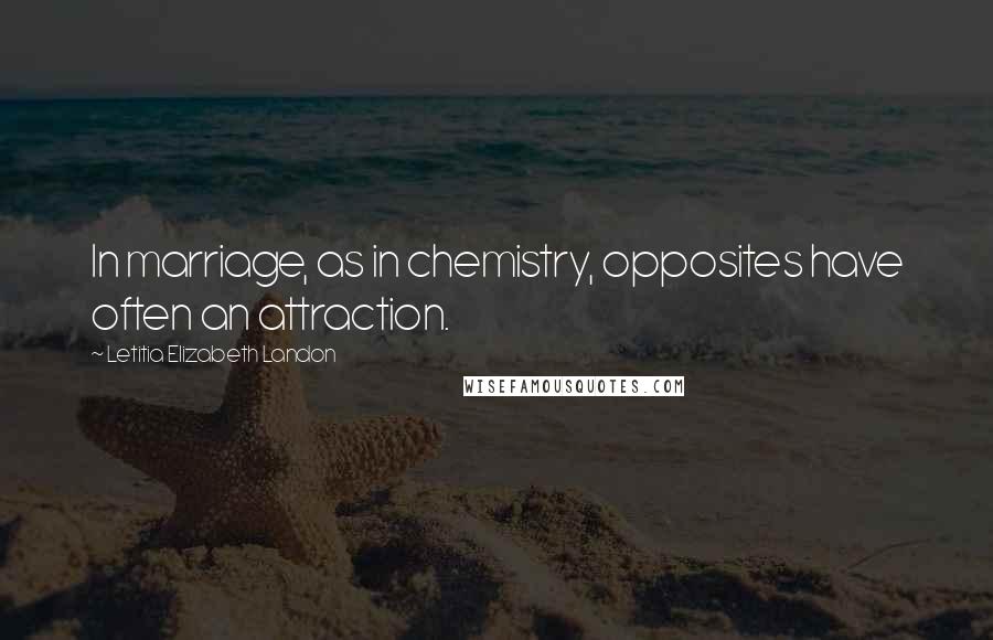 Letitia Elizabeth Landon Quotes: In marriage, as in chemistry, opposites have often an attraction.