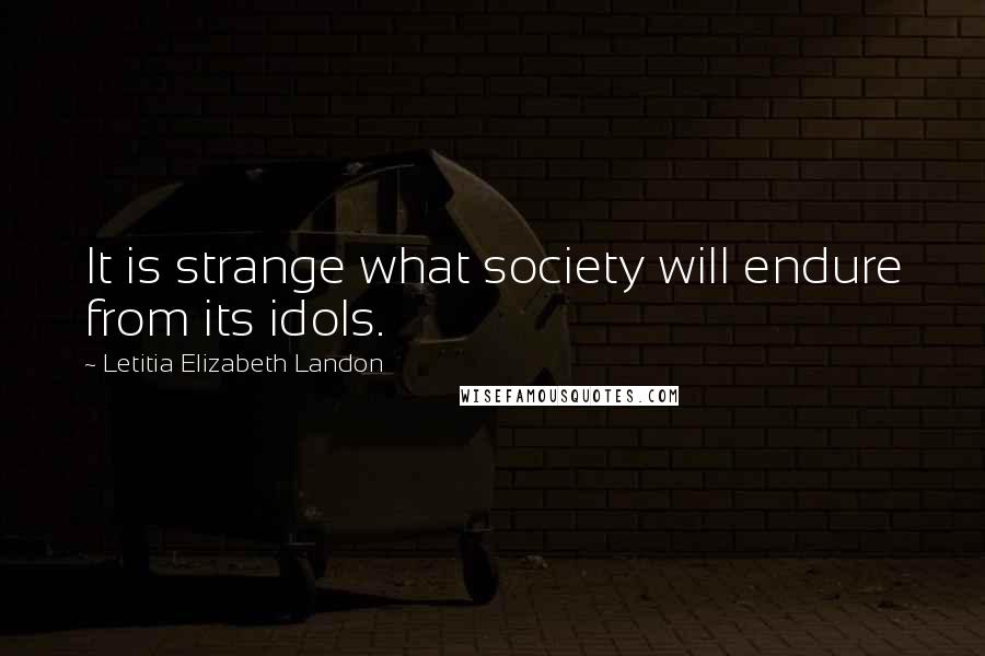 Letitia Elizabeth Landon Quotes: It is strange what society will endure from its idols.